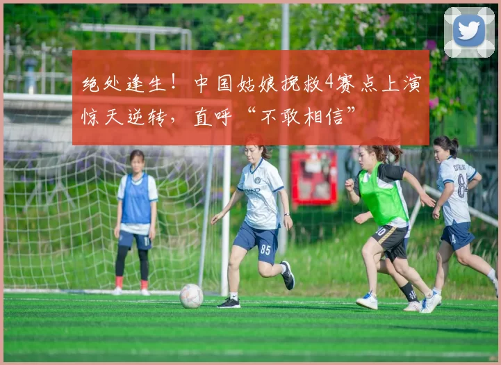 绝处逢生！中国姑娘挽救4赛点上演惊天逆转，直呼“不敢相信”