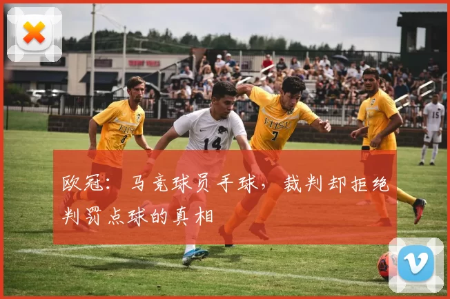 欧冠：马竞球员手球，裁判却拒绝判罚点球的真相