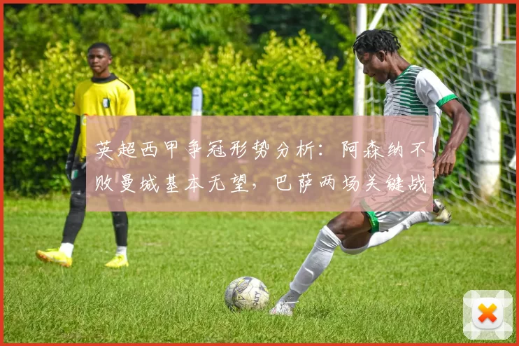 英超西甲争冠形势分析：阿森纳不败曼城基本无望，巴萨两场关键战绩或断冠_赛季_欧冠_马德里竞技