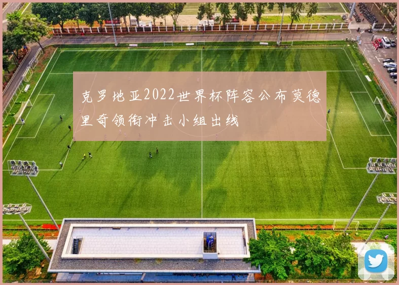 克罗地亚2022世界杯阵容公布莫德里奇领衔冲击小组出线