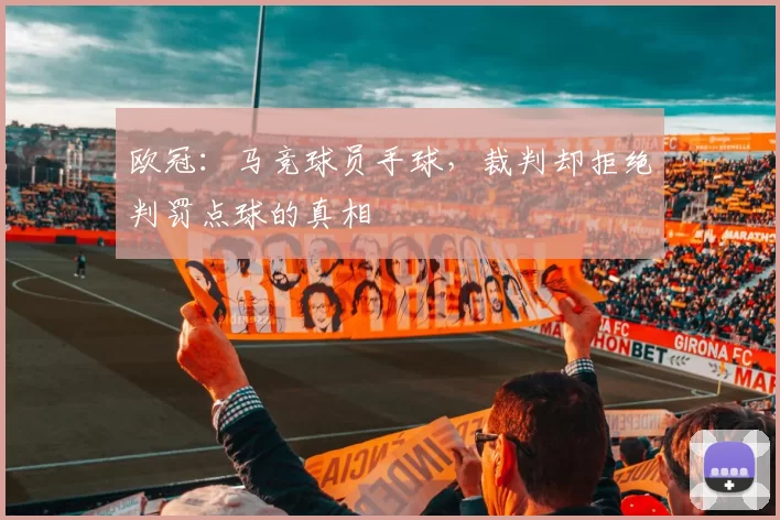 欧冠:马竞球员手球,裁判却拒绝判罚点球的真相