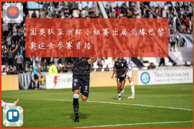 国奥队亚洲杯小组赛出局无缘巴黎奥运会参赛资格