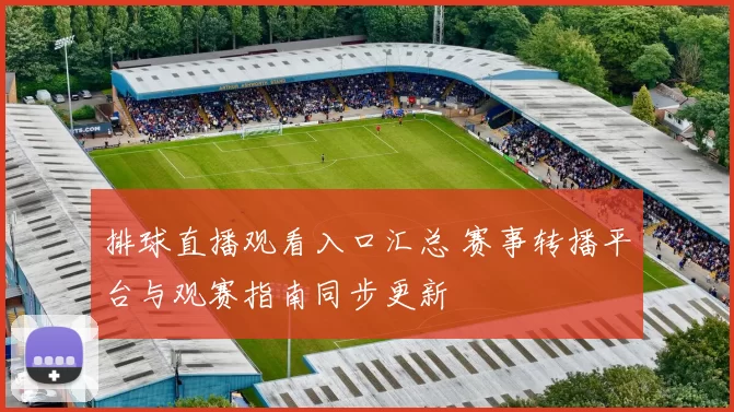 排球直播观看入口汇总 赛事转播平台与观赛指南同步更新