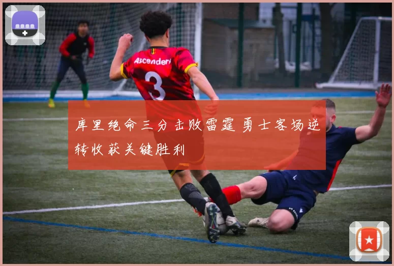 库里绝命三分击败雷霆 勇士客场逆转收获关键胜利