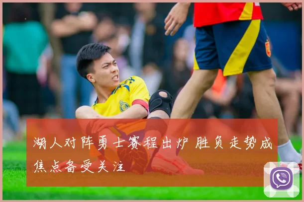 湖人对阵勇士赛程出炉 胜负走势成焦点备受关注