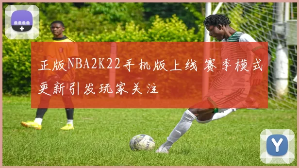 正版NBA2K22手机版上线 赛季模式更新引发玩家关注