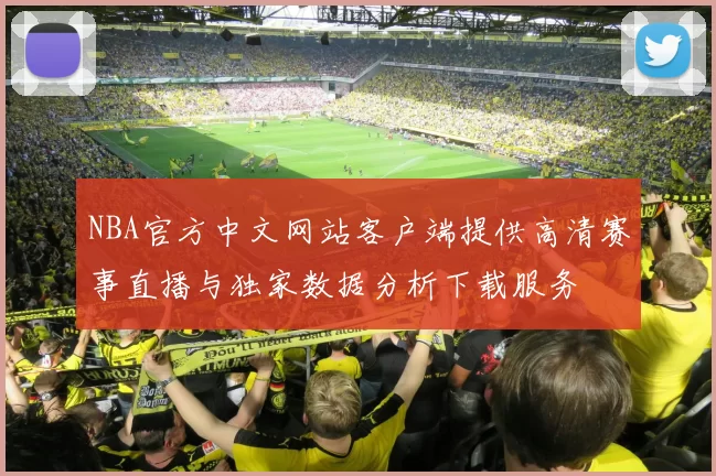 NBA官方中文网站客户端提供高清赛事直播与独家数据分析下载服务